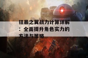 狂暴之翼战力计算详解：全面提升角色实力的方法与策略