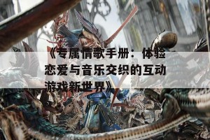 《专属情歌手册：体验恋爱与音乐交织的互动游戏新世界》