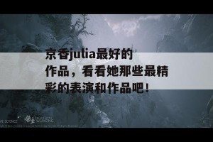 京香julia最好的作品，看看她那些最精彩的表演和作品吧！