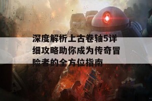 深度解析上古卷轴5详细攻略助你成为传奇冒险者的全方位指南