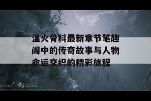 温火骨科最新章节笔趣阁中的传奇故事与人物命运交织的精彩旅程