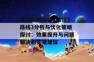 浮力限制路线1路线2路线3分析与优化策略探讨：效果提升与问题解决的实用建议