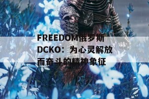 FREEDOM俄罗斯DCKO：为心灵解放而奋斗的精神象征