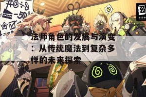 法师角色的发展与演变：从传统魔法到复杂多样的未来探索