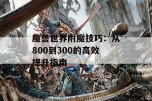 魔兽世界附魔技巧：从800到300的高效提升指南