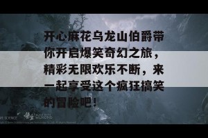 开心麻花乌龙山伯爵带你开启爆笑奇幻之旅，精彩无限欢乐不断，来一起享受这个疯狂搞笑的冒险吧！