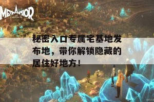 秘密入口专属宅基地发布地，带你解锁隐藏的居住好地方！