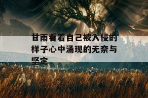 甘雨看着自己被入侵的样子心中涌现的无奈与坚定