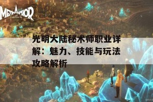 光明大陆秘术师职业详解：魅力、技能与玩法攻略解析