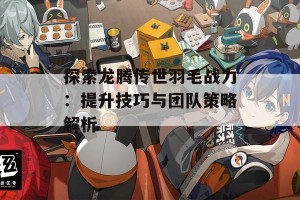 探索龙腾传世羽毛战力：提升技巧与团队策略解析