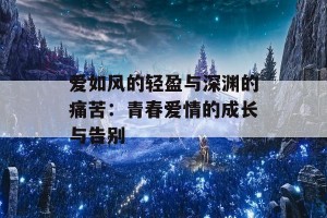 爱如风的轻盈与深渊的痛苦：青春爱情的成长与告别