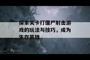 探索关卡打僵尸射击游戏的玩法与技巧，成为生存英雄