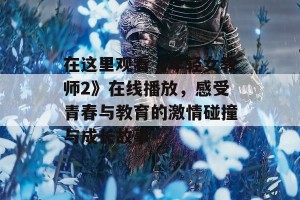 在这里观看《年轻女教师2》在线播放，感受青春与教育的激情碰撞与成长故事