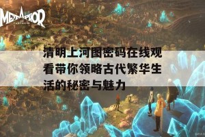 清明上河图密码在线观看带你领略古代繁华生活的秘密与魅力