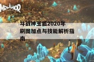 斗战神玉狐2020年刷图加点与技能解析指南