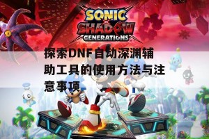 探索DNF自动深渊辅助工具的使用方法与注意事项