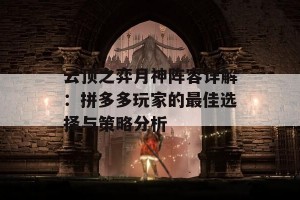 云顶之弈月神阵容详解：拼多多玩家的最佳选择与策略分析