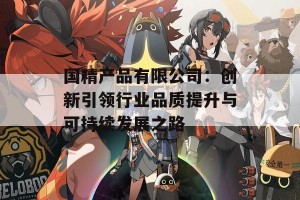 国精产品有限公司：创新引领行业品质提升与可持续发展之路