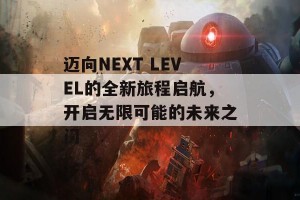 迈向NEXT LEVEL的全新旅程启航，开启无限可能的未来之门