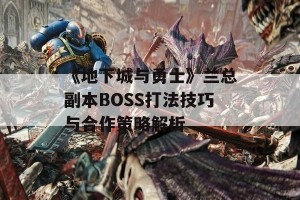 《地下城与勇士》兰总副本BOSS打法技巧与合作策略解析