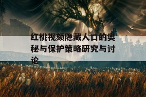 红桃视颏隐藏人口的奥秘与保护策略研究与讨论