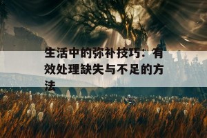 生活中的弥补技巧：有效处理缺失与不足的方法