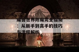 魔兽世界附魔完全指南：从新手到高手的技巧与流程解析