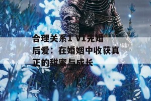 合理关系1 V1先婚后爱：在婚姻中收获真正的甜蜜与成长