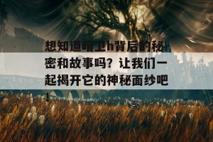 想知道暗卫h背后的秘密和故事吗？让我们一起揭开它的神秘面纱吧！