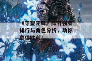 《守望先锋》阵容强度排行与角色分析，助你赢得胜利！