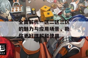 全面解析一区二区三区的魅力与应用场景，助你更好理解和使用