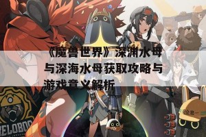 《魔兽世界》深渊水母与深海水母获取攻略与游戏意义解析