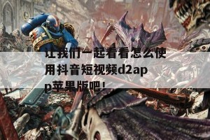 让我们一起看看怎么使用抖音短视频d2app苹果版吧！