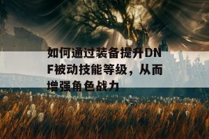 如何通过装备提升DNF被动技能等级，从而增强角色战力