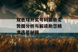 双色球开奖号码最新走势图分析与解读助您精准选号秘籍