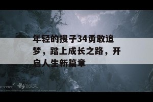 年轻的搜子34勇敢追梦，踏上成长之路，开启人生新篇章