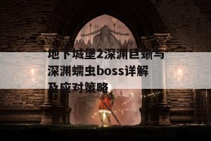 地下城堡2深渊巨蜥与深渊蠕虫boss详解及应对策略