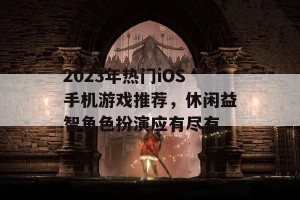 2023年热门iOS手机游戏推荐，休闲益智角色扮演应有尽有