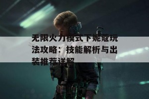 无限火力模式下妮蔻玩法攻略：技能解析与出装推荐详解