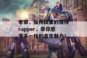 老狼，仙林踪里的独特rapper，带你感受不一样的音乐魅力！