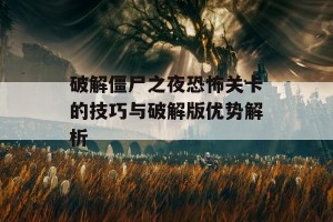 破解僵尸之夜恐怖关卡的技巧与破解版优势解析