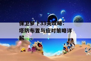 保卫萝卜33关攻略：塔防布置与应对策略详解