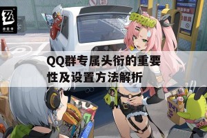 QQ群专属头衔的重要性及设置方法解析