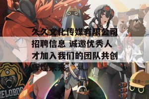 久久文化传媒有限公司招聘信息 诚邀优秀人才加入我们的团队共创辉煌未来