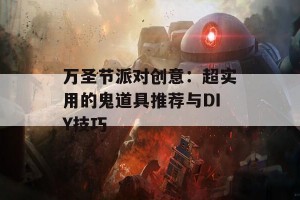 万圣节派对创意：超实用的鬼道具推荐与DIY技巧