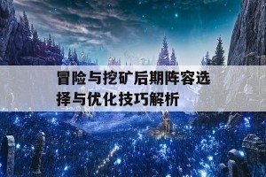 冒险与挖矿后期阵容选择与优化技巧解析