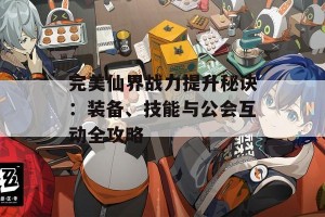 完美仙界战力提升秘诀：装备、技能与公会互动全攻略