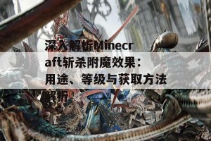 深入解析Minecraft斩杀附魔效果：用途、等级与获取方法解析