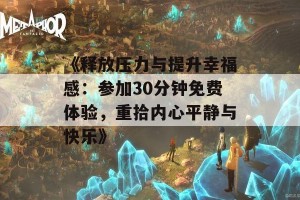 《释放压力与提升幸福感：参加30分钟免费体验，重拾内心平静与快乐》