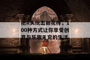 把R头玩出新花样，100种方式让你享受创意与乐趣无穷的生活